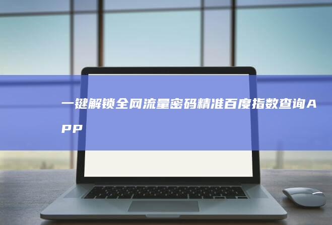 一键解锁全网流量密码：精准百度指数查询APP